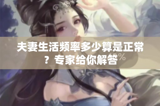 夫妻生活频率多少算是正常？专家给你解答