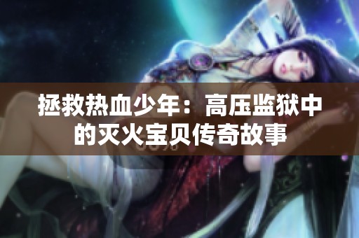 拯救热血少年：高压监狱中的灭火宝贝传奇故事
