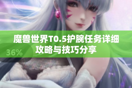 魔兽世界T0.5护腕任务详细攻略与技巧分享