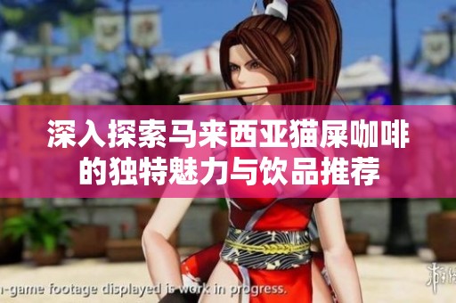 深入探索马来西亚猫屎咖啡的独特魅力与饮品推荐