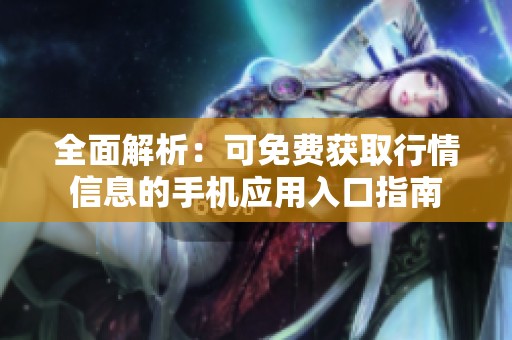 全面解析：可免费获取行情信息的手机应用入口指南