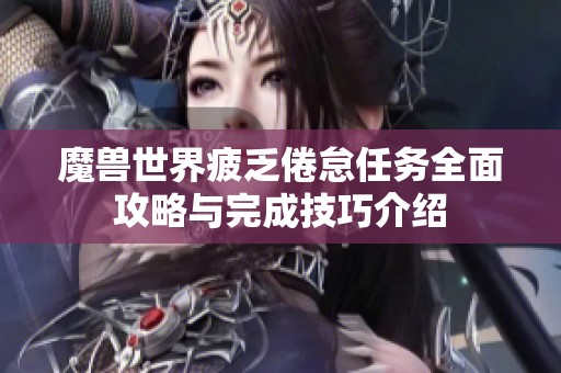 魔兽世界疲乏倦怠任务全面攻略与完成技巧介绍 魔兽世界疲乏倦怠任务全面攻略与完成技巧介绍