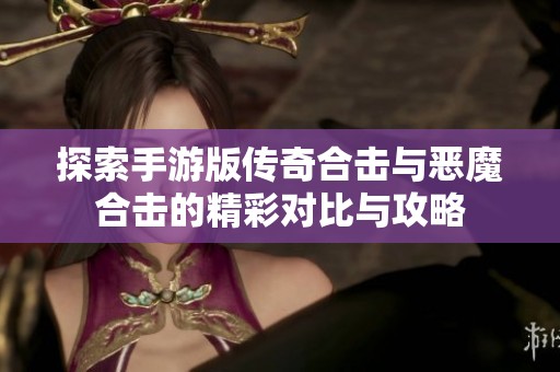 探索手游版传奇合击与恶魔合击的精彩对比与攻略