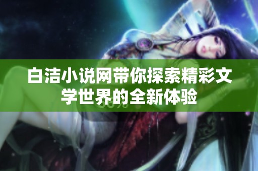 白洁小说网带你探索精彩文学世界的全新体验