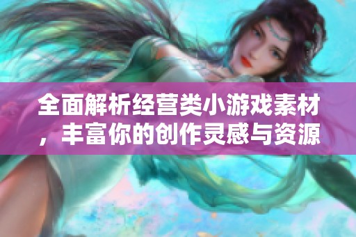 全面解析经营类小游戏素材，丰富你的创作灵感与资源库