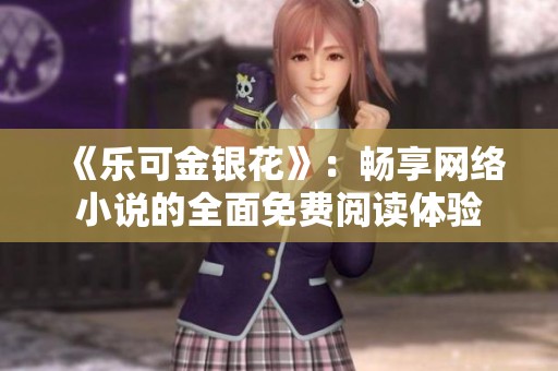 《乐可金银花》：畅享网络小说的全面免费阅读体验