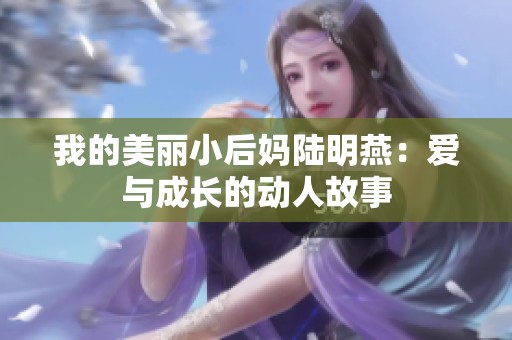 我的美丽小后妈陆明燕：爱与成长的动人故事