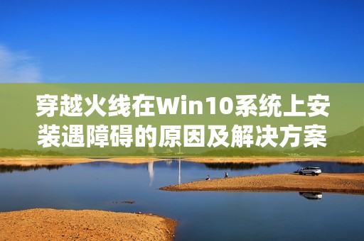 穿越火线在Win10系统上安装遇障碍的原因及解决方案解析