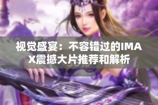 视觉盛宴：不容错过的IMAX震撼大片推荐和解析