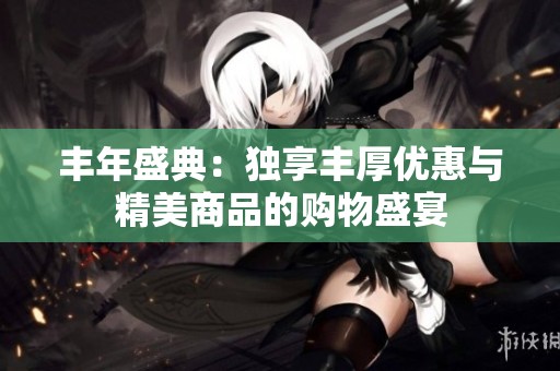 丰年盛典：独享丰厚优惠与精美商品的购物盛宴