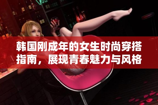 韩国刚成年的女生时尚穿搭指南，展现青春魅力与风格