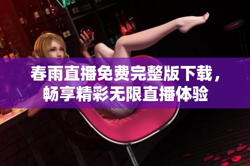 春雨直播免费完整版下载，畅享精彩无限直播体验