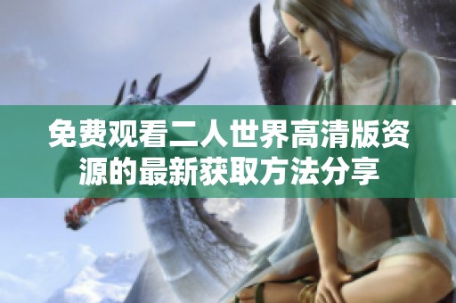免费观看二人世界高清版资源的最新获取方法分享