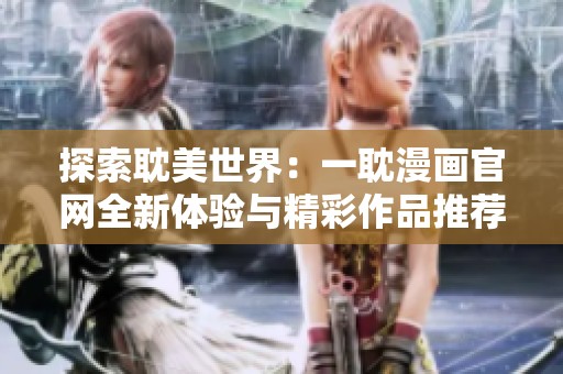 探索耽美世界：一耽漫画官网全新体验与精彩作品推荐