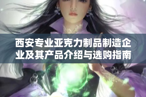 西安专业亚克力制品制造企业及其产品介绍与选购指南
