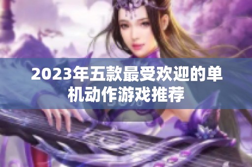 2023年五款最受欢迎的单机动作游戏推荐 2023年五款最受欢迎的单机动作游戏推荐