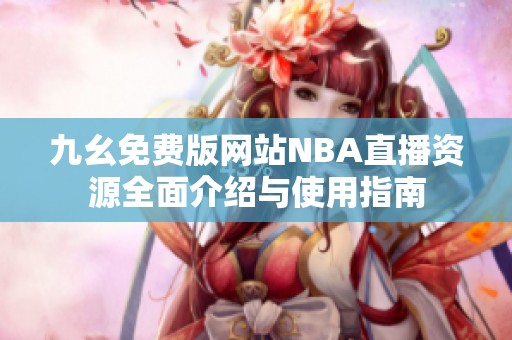 九幺免费版网站NBA直播资源全面介绍与使用指南