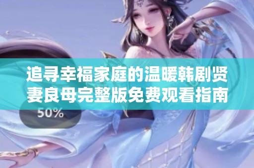 追寻幸福家庭的温暖韩剧贤妻良母完整版免费观看指南