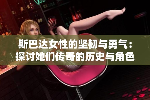 斯巴达女性的坚韧与勇气：探讨她们传奇的历史与角色