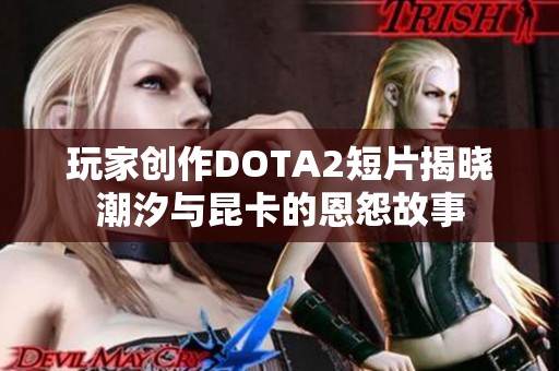 玩家创作DOTA2短片揭晓潮汐与昆卡的恩怨故事