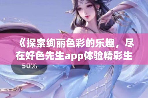 《探索绚丽色彩的乐趣，尽在好色先生app体验精彩生活》