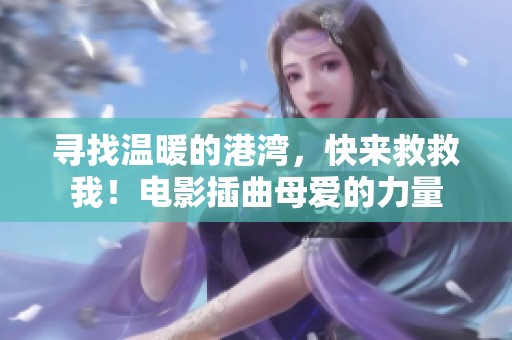 寻找温暖的港湾，快来救救我！电影插曲母爱的力量
