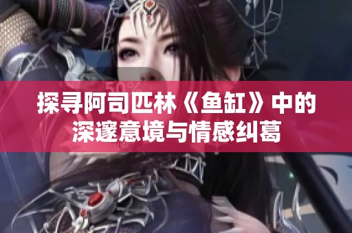 探寻阿司匹林《鱼缸》中的深邃意境与情感纠葛
