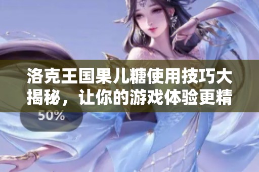 洛克王国果儿糖使用技巧大揭秘,让你的游戏体验更精彩 洛克王国果儿糖使用技巧大揭秘,让你的游戏体验更精彩
