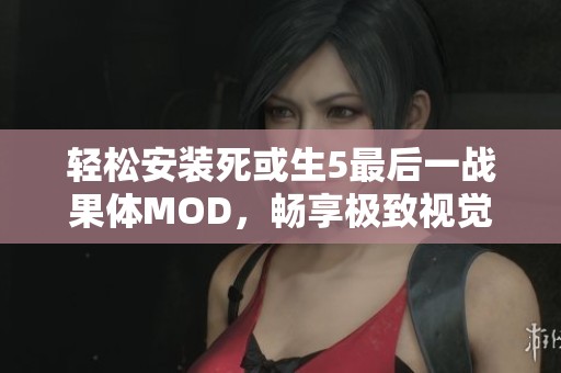轻松安装死或生5最后一战果体MOD，畅享极致视觉盛宴指南
