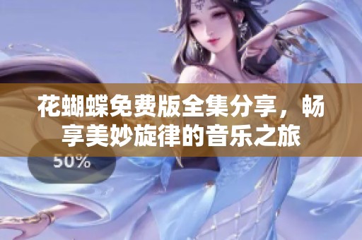 花蝴蝶免费版全集分享，畅享美妙旋律的音乐之旅