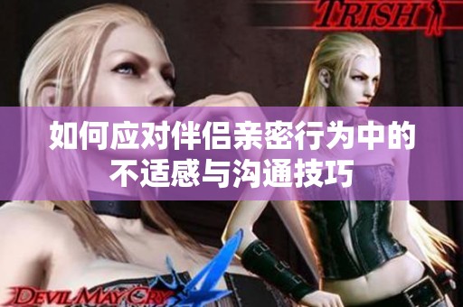 如何应对伴侣亲密行为中的不适感与沟通技巧