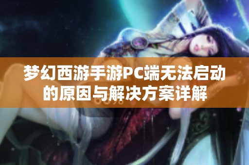 梦幻西游手游PC端无法启动的原因与解决方案详解