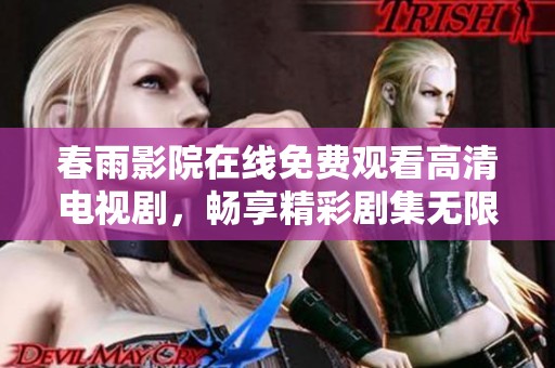 春雨影院在线免费观看高清电视剧，畅享精彩剧集无限看