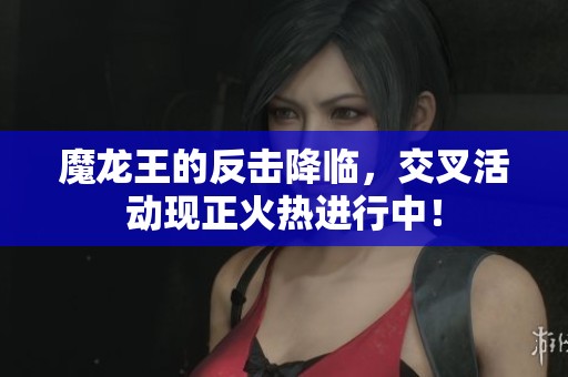 魔龙王的反击降临,交叉活动现正火热进行中! 魔龙王的反击降临,交叉活动现正火热进行中!