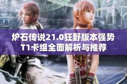 炉石传说21.0狂野版本强势T1卡组全面解析与推荐
