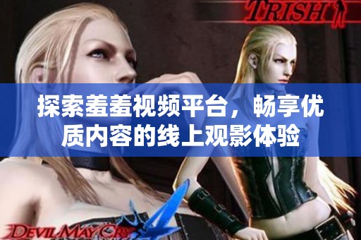 探索羞羞视频平台，畅享优质内容的线上观影体验