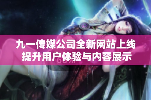 九一传媒公司全新网站上线 提升用户体验与内容展示