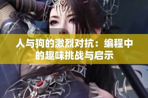 人与狗的激烈对抗：编程中的趣味挑战与启示