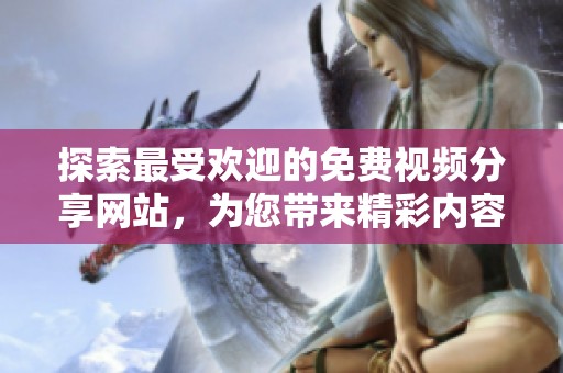 探索最受欢迎的免费视频分享网站，为您带来精彩内容体验