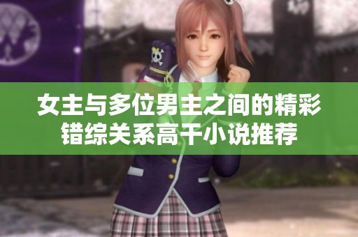 女主与多位男主之间的精彩错综关系高干小说推荐