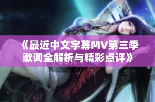 《最近中文字幕MV第三季歌词全解析与精彩点评》