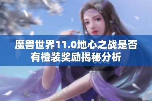 魔兽世界11.0地心之战是否有橙装奖励揭秘分析