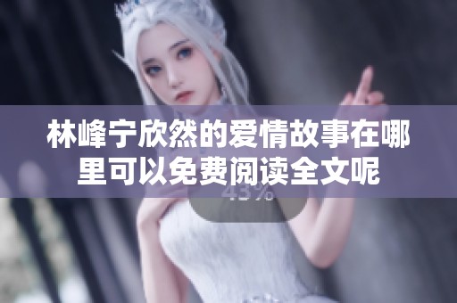 林峰宁欣然的爱情故事在哪里可以免费阅读全文呢