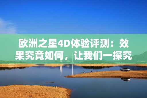 欧洲之星4D体验评测：效果究竟如何，让我们一探究竟