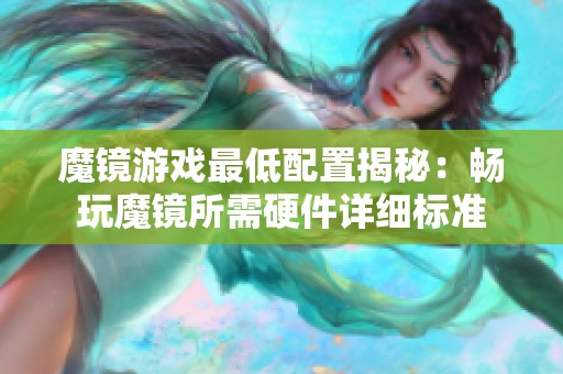 魔镜游戏最低配置揭秘:畅玩魔镜所需硬件详细标准 魔镜游戏最低配置揭秘:畅玩魔镜所需硬件详细标准