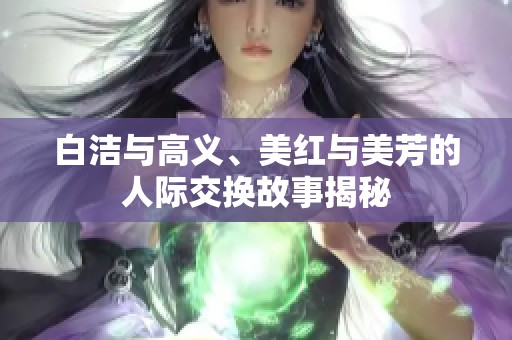白洁与高义、美红与美芳的人际交换故事揭秘