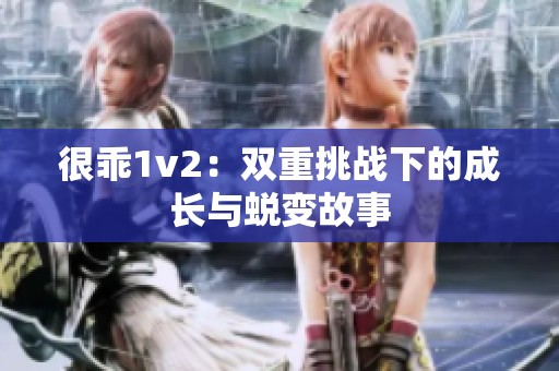 很乖1v2：双重挑战下的成长与蜕变故事