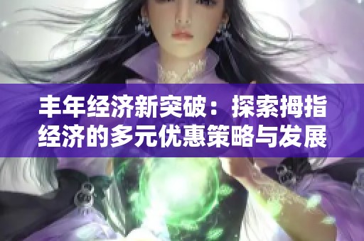 丰年经济新突破：探索拇指经济的多元优惠策略与发展潜力