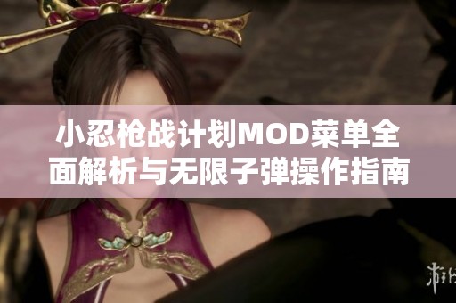 小忍枪战计划MOD菜单全面解析与无限子弹操作指南