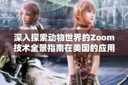 深入探索动物世界的Zoom技术全景指南在美国的应用与发展